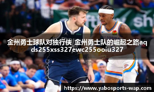 金州勇士球队对独行侠_金州勇士队的崛起之路aqds255xss327ewc255ooiu327