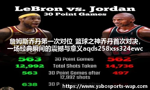 詹姆斯乔丹第一次对位_篮球之神乔丹首次对决，一场经典瞬间的震撼与意义aqds258xss324ewc258ooiu324